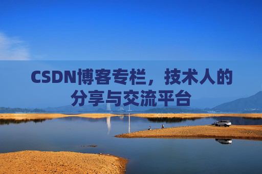 CSDN博客专栏，技术人的分享与交流平台